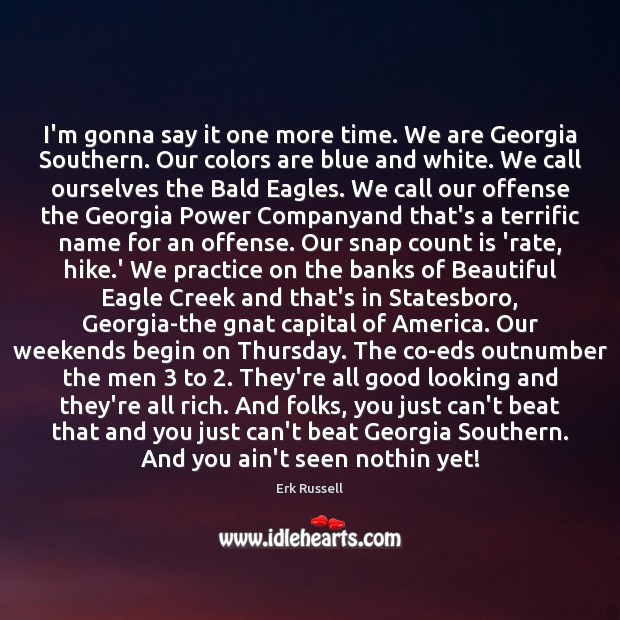 I’m gonna say it one more time. We are Georgia Southern. Our 
