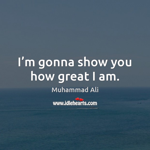 I’m gonna show you how great I am. Muhammad Ali Picture Quote