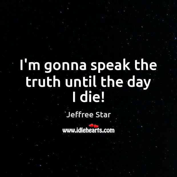 I’m gonna speak the truth until the day I die! Jeffree Star Picture Quote
