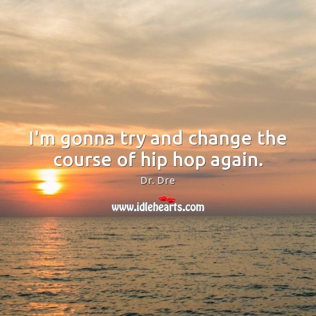 I’m gonna try and change the course of hip hop again. Dr. Dre Picture Quote