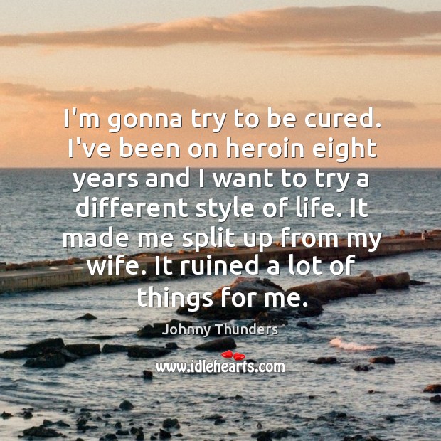 I’m gonna try to be cured. I’ve been on heroin eight years Johnny Thunders Picture Quote