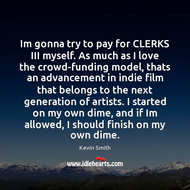 Im gonna try to pay for CLERKS III myself. As much as Image