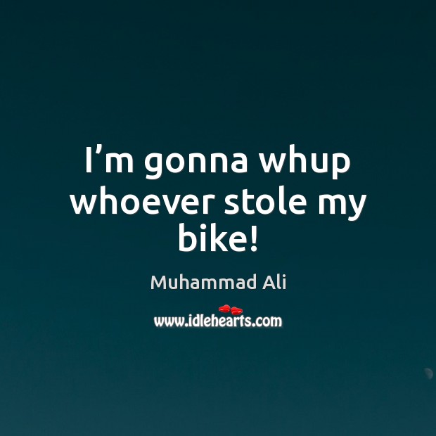 I’m gonna whup whoever stole my bike! Muhammad Ali Picture Quote
