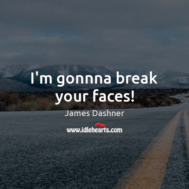 I’m gonnna break your faces! James Dashner Picture Quote