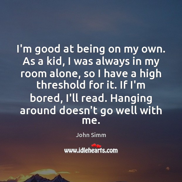 I’m good at being on my own. As a kid, I was John Simm Picture Quote