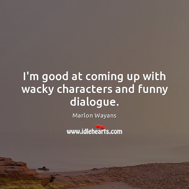 I’m good at coming up with wacky characters and funny dialogue. Marlon Wayans Picture Quote