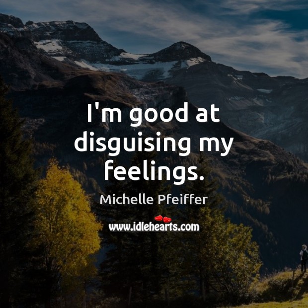 I’m good at disguising my feelings. Michelle Pfeiffer Picture Quote