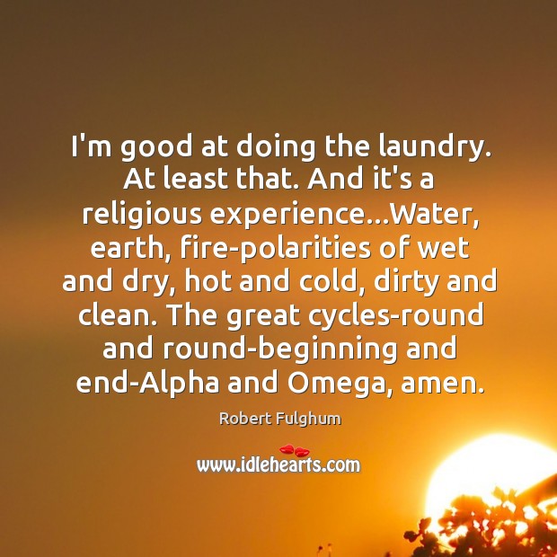 I’m good at doing the laundry. At least that. And it’s a Robert Fulghum Picture Quote