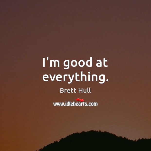 I’m good at everything. Brett Hull Picture Quote