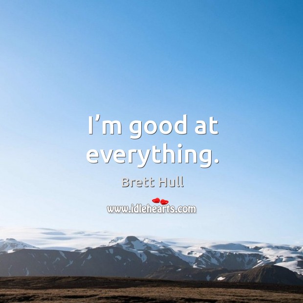 I’m good at everything. Brett Hull Picture Quote