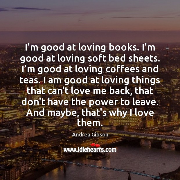 I’m good at loving books. I’m good at loving soft bed sheets. Andrea Gibson Picture Quote