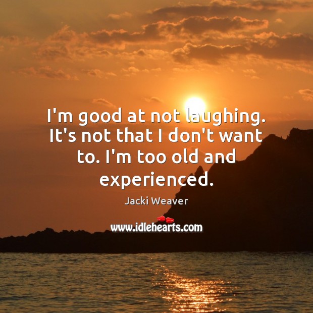I’m good at not laughing. It’s not that I don’t want to. I’m too old and experienced. Jacki Weaver Picture Quote