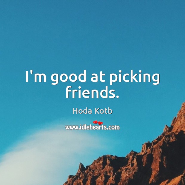 I’m good at picking friends. Hoda Kotb Picture Quote