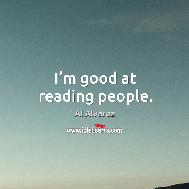 I’m good at reading people. Al Alvarez Picture Quote