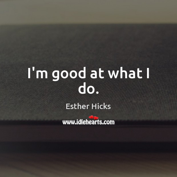 I’m good at what I do. Esther Hicks Picture Quote