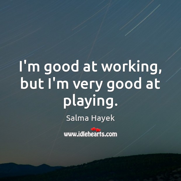 I’m good at working, but I’m very good at playing. Salma Hayek Picture Quote