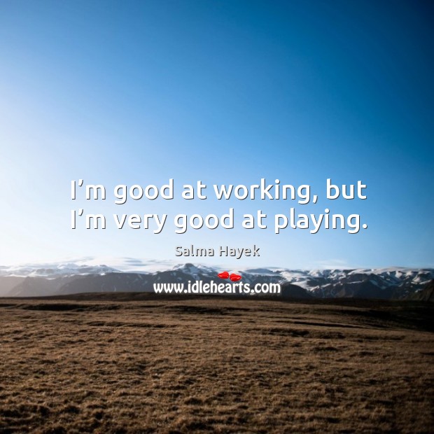 I’m good at working, but I’m very good at playing. Image
