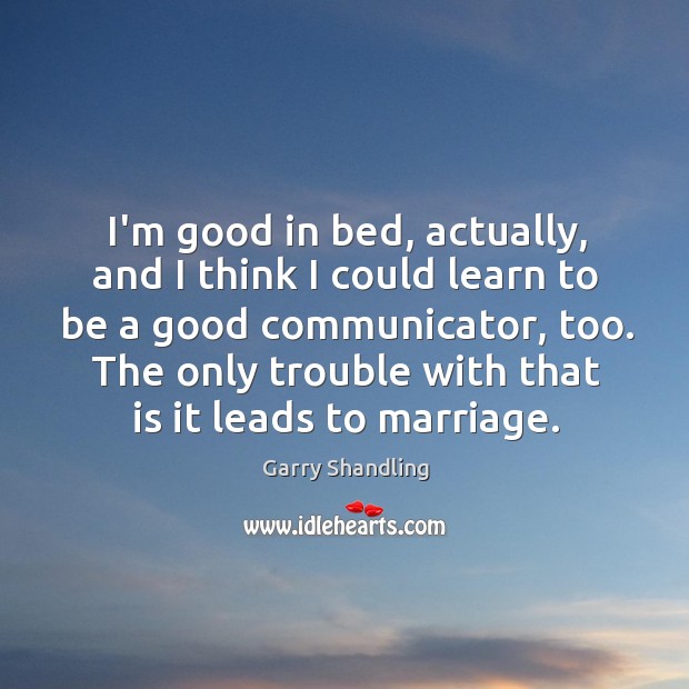 I’m good in bed, actually, and I think I could learn to Garry Shandling Picture Quote