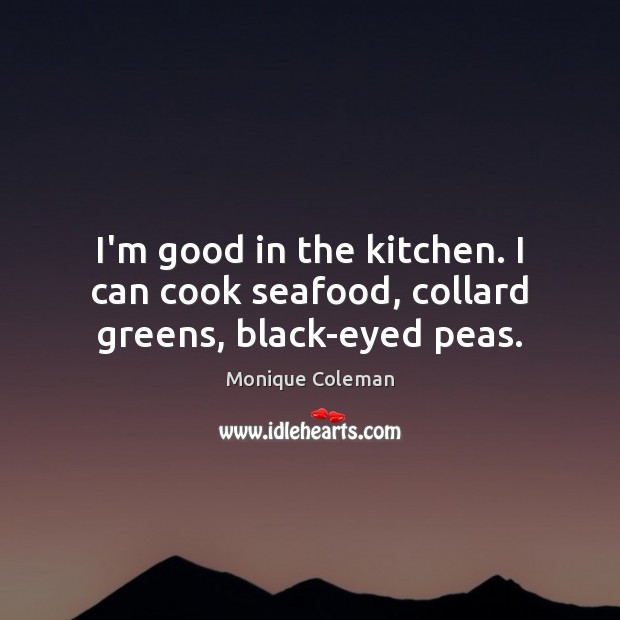 I’m good in the kitchen. I can cook seafood, collard greens, black-eyed peas. Monique Coleman Picture Quote