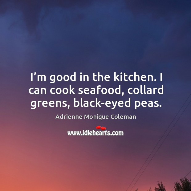 I’m good in the kitchen. I can cook seafood, collard greens, black-eyed peas. Adrienne Monique Coleman Picture Quote