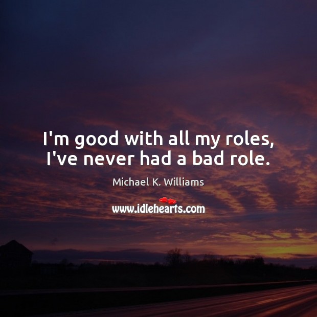 I’m good with all my roles, I’ve never had a bad role. Michael K. Williams Picture Quote