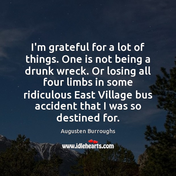 I’m grateful for a lot of things. One is not being a Augusten Burroughs Picture Quote