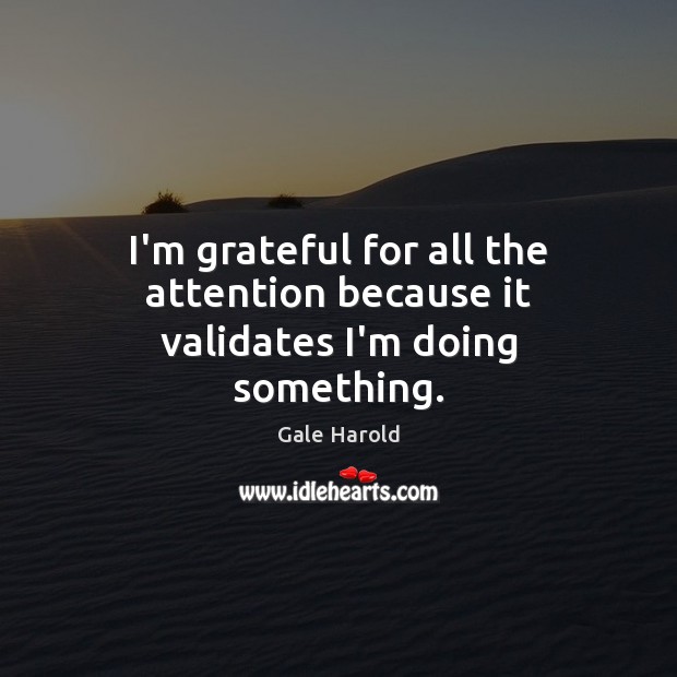 I’m grateful for all the attention because it validates I’m doing something. Gale Harold Picture Quote