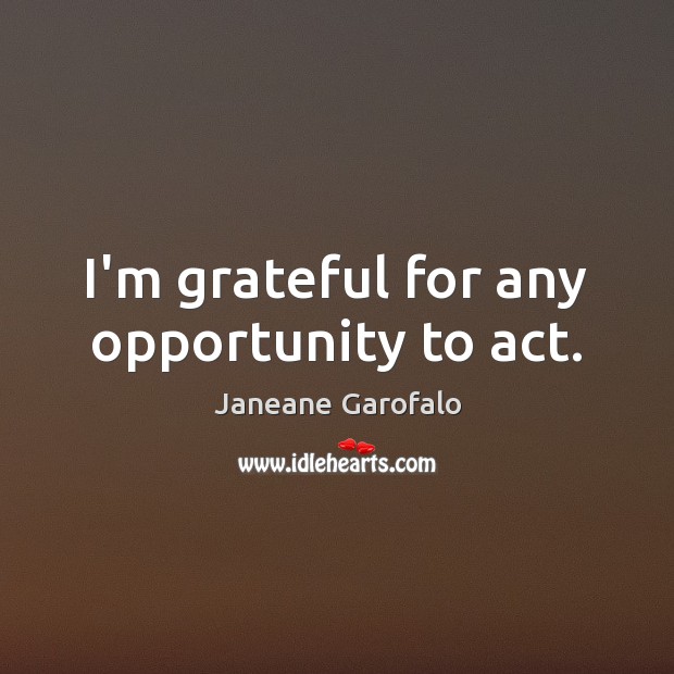 I’m grateful for any opportunity to act. Janeane Garofalo Picture Quote