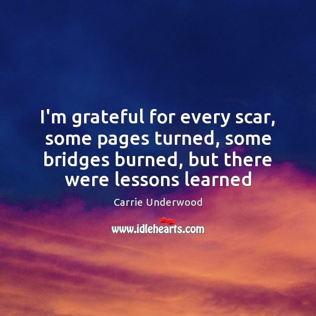 I’m grateful for every scar, some pages turned, some bridges burned, but Carrie Underwood Picture Quote