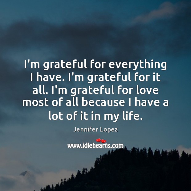 I’m grateful for everything I have. I’m grateful for it all. I’m Jennifer Lopez Picture Quote