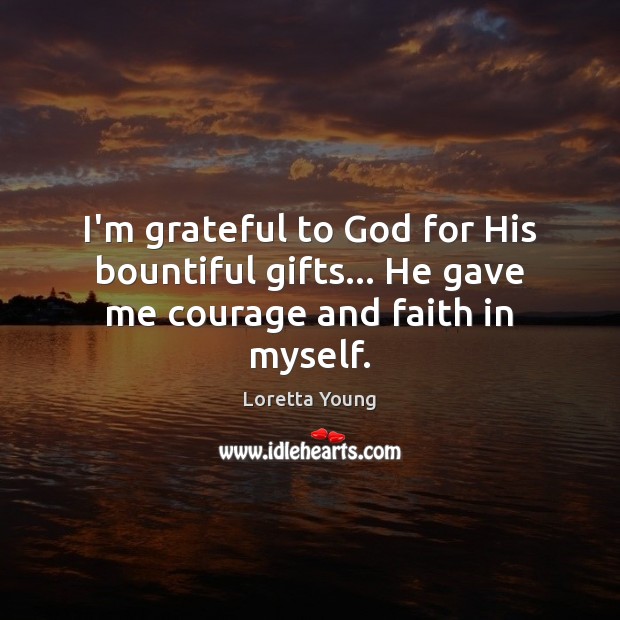 I’m grateful to God for His bountiful gifts… He gave me courage and faith in myself. Loretta Young Picture Quote