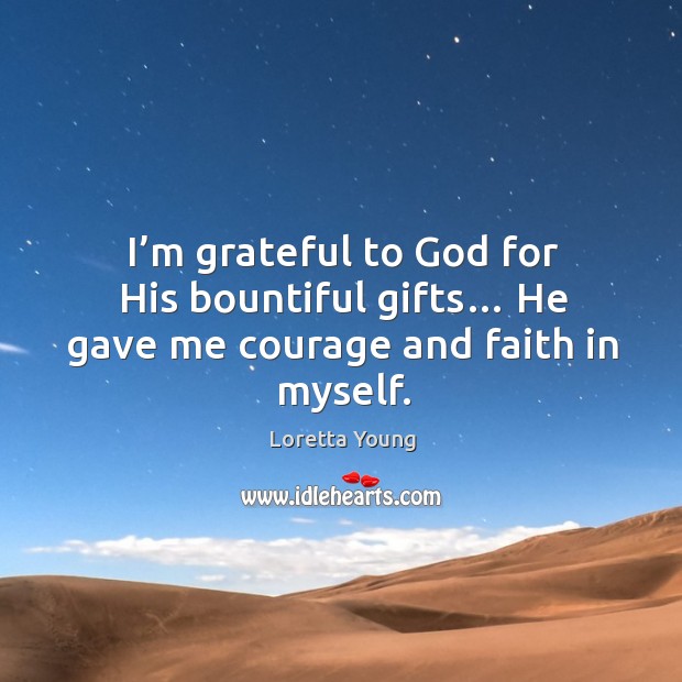 I’m grateful to God for his bountiful gifts… he gave me courage and faith in myself. Loretta Young Picture Quote