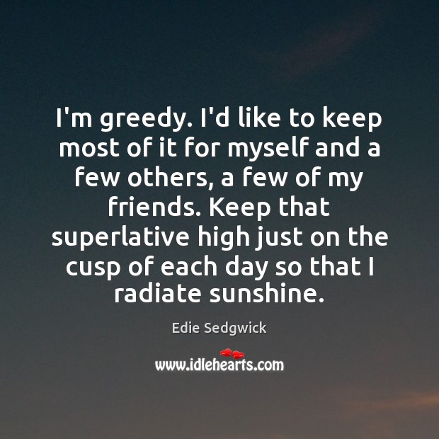I’m greedy. I’d like to keep most of it for myself and Edie Sedgwick Picture Quote