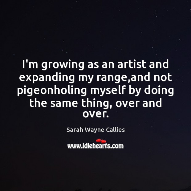 I’m growing as an artist and expanding my range,and not pigeonholing Sarah Wayne Callies Picture Quote