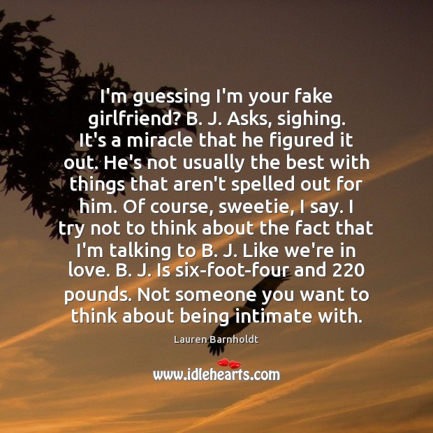 I’m guessing I’m your fake girlfriend? B. J. Asks, sighing. It’s a Image