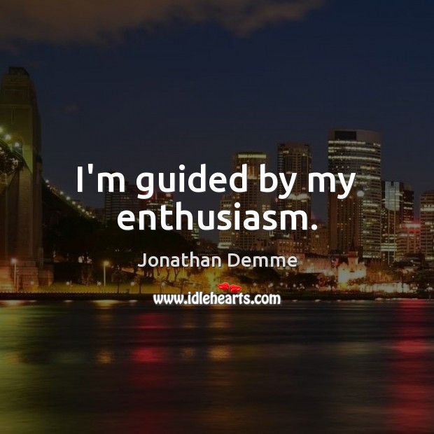 I’m guided by my enthusiasm. Jonathan Demme Picture Quote