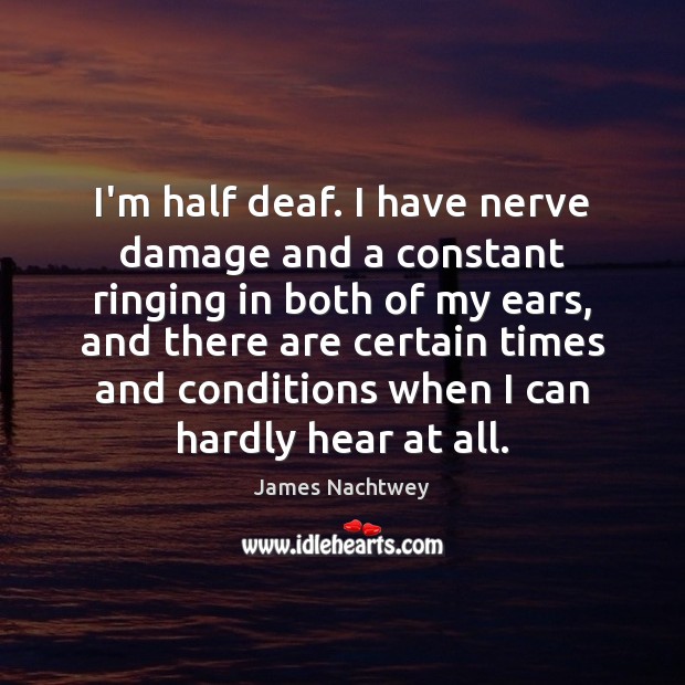 I’m half deaf. I have nerve damage and a constant ringing in James Nachtwey Picture Quote