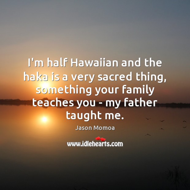 I’m half Hawaiian and the haka is a very sacred thing, something Jason Momoa Picture Quote