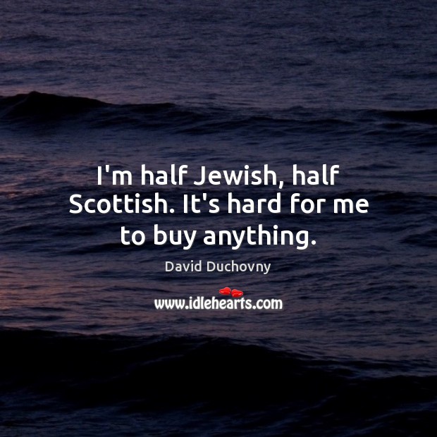 I’m half Jewish, half Scottish. It’s hard for me to buy anything. David Duchovny Picture Quote