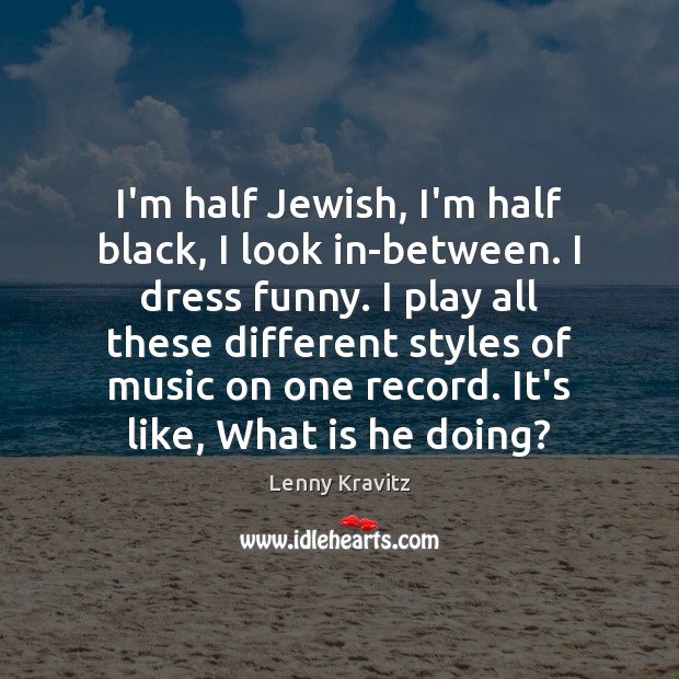 I’m half Jewish, I’m half black, I look in-between. I dress funny. Lenny Kravitz Picture Quote