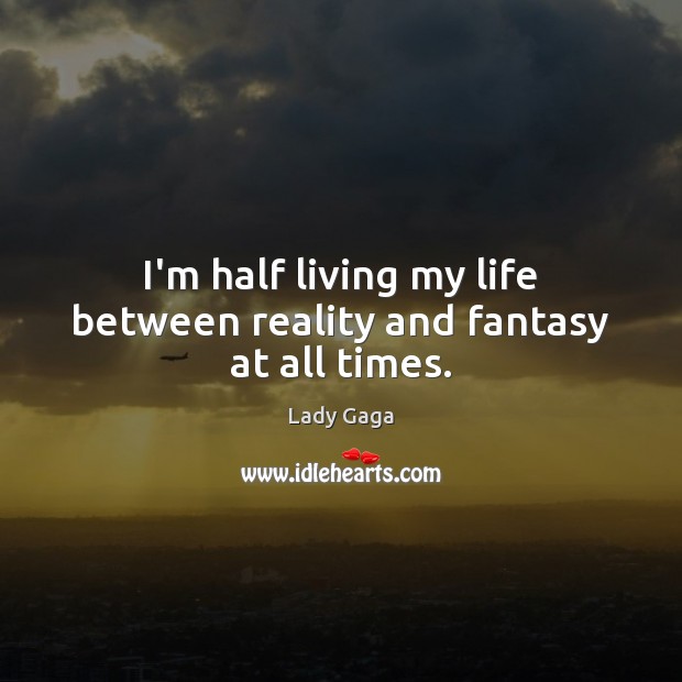 I’m half living my life between reality and fantasy at all times. Lady Gaga Picture Quote