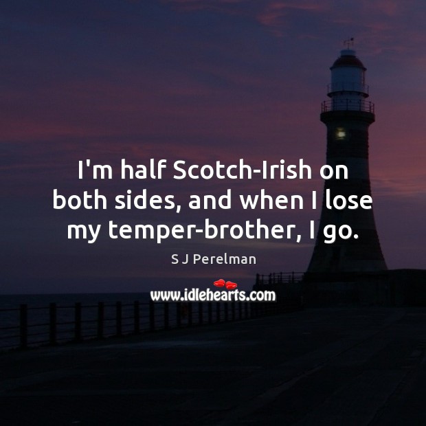 I’m half Scotch-Irish on both sides, and when I lose my temper-brother, I go. S J Perelman Picture Quote