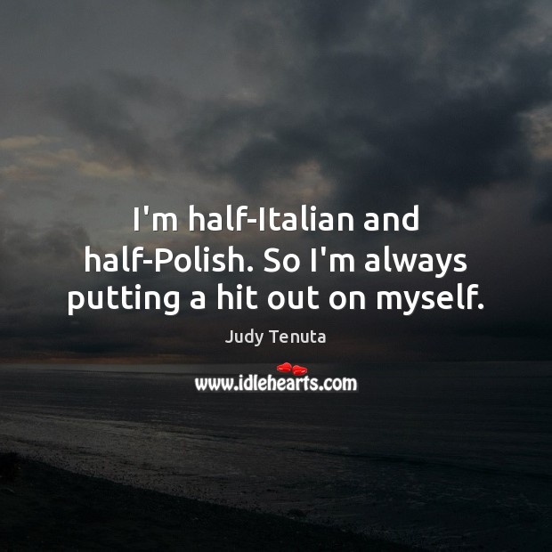 I’m half-Italian and half-Polish. So I’m always putting a hit out on myself. Judy Tenuta Picture Quote