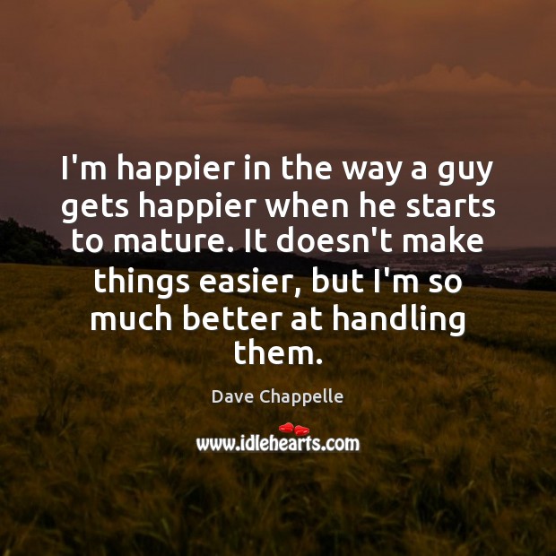I’m happier in the way a guy gets happier when he starts Dave Chappelle Picture Quote