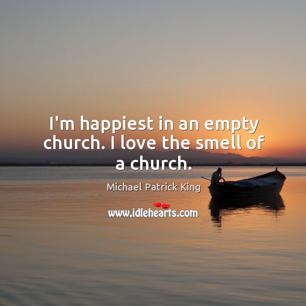 I’m happiest in an empty church. I love the smell of a church. Image
