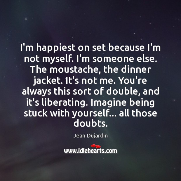 I’m happiest on set because I’m not myself. I’m someone else. The Jean Dujardin Picture Quote