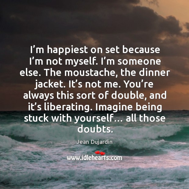 I’m happiest on set because I’m not myself. I’m someone else. Jean Dujardin Picture Quote