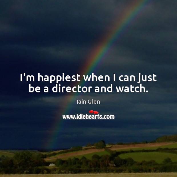 I’m happiest when I can just be a director and watch. Iain Glen Picture Quote