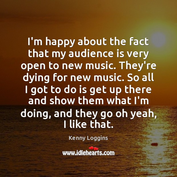 I’m happy about the fact that my audience is very open to Kenny Loggins Picture Quote