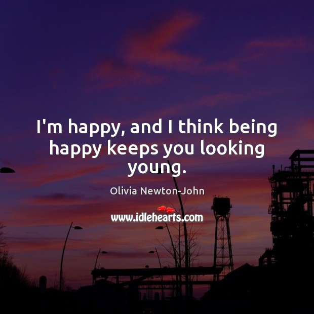 I’m happy, and I think being happy keeps you looking young. Olivia Newton-John Picture Quote